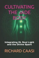 CULTIVATING THE JADE BODY: Integrating Qi, Soul Light and the Divine Spark B0FP5V7XS5 Book Cover