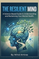 The Resilient Mind: A Science-Based Guide to Understanding and Reclaiming Your Mental Health B0GYWBRL6X Book Cover