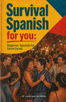 Survival Spanish for you:: Easy Spanish for future locals. B0H15GTJPM Book Cover