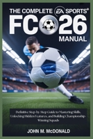 THE COMPLETE EA SPORTS FC 26 MANUAL: Definitive Step-by-Step Guide to Mastering Skills, Unlocking Hidden Features, and Building Championship-Winning Squads B0FSLZ8WFD Book Cover