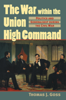 The War Within the Union High Command: Politics and Generalship During the Civil War (Modern War Studies) 0700612637 Book Cover