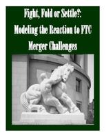 Fight, Fold or Settle?: Modeling the Reaction to Ftc Merger Challenges 1523424222 Book Cover