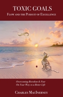 Toxic Goals, Flow and the Pursuit of Excellence: Overcoming Boredom & Fear on Your Way to a Better Life 0997301287 Book Cover