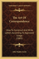 The Art Of Correspondence: How To Construct And Write Letters According To Approved Usage 1166037894 Book Cover