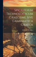 Spicilegium Technologicum Graecismi, Sive Grammatica Graeca 1022564161 Book Cover