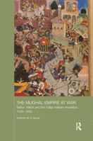 The Mughal Empire at War: Babur, Akbar and the Indian Military Revolution, 1500-1605 1138642584 Book Cover