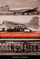 Austin, Cleared for Takeoff: Aviators, Businessmen, and the Growth of an American City (Jack and Doris Smothers Series in Texas History, Life, and Culture) 029270268X Book Cover