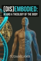 (DIS)EMBODIED: AI and a Theology of the Body B0H4WKRVGZ Book Cover