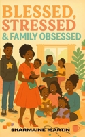 Blessed Stressed and Family Obsessed: A Relatable, Raw, and Real Ride Through Motherhood, Marriage, and Mayhem B0FGWDNS4H Book Cover