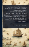 A Letter From The Marquis Wellesley, Governor-general In Council, To The Government Of Fort St. George, Relative To The New Form Of Internal ... Of Goods, On Account Of Private Merchants, 1024477185 Book Cover