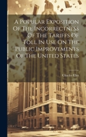 A Popular Exposition Of The Incorrectness Of The Tariffs Of Toll In Use On The Public Improvements Of The United States 1020957018 Book Cover