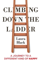 Climbing Down the Ladder: A Journey to a Different Kind of Happy B0BQ5SD51V Book Cover