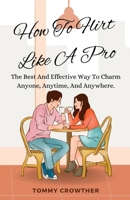 How To Flirt Like A pro: The Best And Effective Way To Charm Anyone, Anytime, Anywhere. B0BW2SXGYL Book Cover