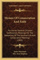 Hymns Of Consecration And Faith: For Use At General Christian Conferences, Meetings For The Deepening Of The Spiritual Life And Consecration Meetings 1017700257 Book Cover