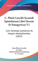 C. Plinii Caecilii Secundi Epistolarum Libri Decem Et Panegyricus V1: Cum Varietate Lectionum Ac Integris Adnotationibus (1822) 116814485X Book Cover
