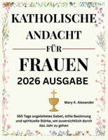 KATHOLISCHE ANDACHT FÜR FRAUEN 2026: 365 Tage angeleitetes Gebet, stille Besinnung und spirituelle Stärke, um zuversichtlich durch das Jahr zu gehen (German Edition) B0GH8HZ7SL Book Cover