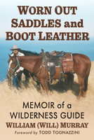 Worn Out Saddles and Boot Leather: Memoir of a Wilderness Guide 1476696187 Book Cover