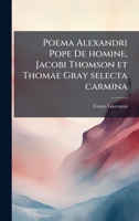 Poema Alexandri Pope De homine, Jacobi Thomson et Thomae Gray selecta carmina (Latin Edition) 1024169774 Book Cover