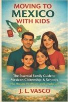 Moving to Mexico with Kids: The Essential Guide to Mexican Citizenship, Schools, Healthcare, and Finding a Home B0FY7RR319 Book Cover