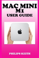 Mac Mini M1 User Guide: A Comprehensive Manual And Guide For Beginners Ands Pros. To Set Up, Connect And Master The New Apple Mac Mini 2020 With Detailed Pictures And Screenshot B08WV2XPQR Book Cover