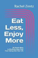 Eat Less, Enjoy More: 36 Simple Ways to Mindfully Keep Food from Taking Over Your Life 1727399218 Book Cover