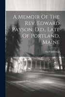 A Memoir Of The Rev. Edward Payson, D.d., Late Of Portland, Maine 1021576034 Book Cover