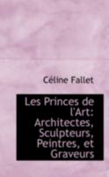 Les Princes de l'Art: Architectes, Sculpteurs, Peintres, et Graveurs 055964924X Book Cover