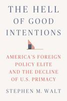 The Hell of Good Intentions: America's Foreign Policy Elite and the Decline of U.S. Primacy 0374280037 Book Cover