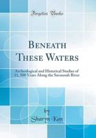 Beneath These Waters: Archeological and Historical Studies of 11, 500 Years Along the Savannah River (Classic Reprint) 0266162819 Book Cover