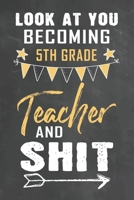 Look at You Becoming 5th Grade Teacher and Shit: Journal Notebook 108 Pages 6 x 9 Lined Writing Paper School Appreciation Day Gift Teacher from Student 1672461685 Book Cover
