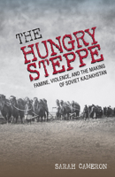 The Hungry Steppe: Famine, Violence, and the Making of Soviet Kazakhstan 1501752014 Book Cover