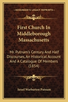 First Church in Middleborough, Mass.: Mr. Putnam's Century and Half Discourses, an Historical Account: and a Catalogue of Members 1436847206 Book Cover