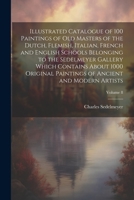 Illustrated Catalogue of 100 Paintings of Old Masters of the Dutch, Flemish, Italian, French and English Schools Belonging to the Sedelmeyer Gallery ... of Ancient and Modern Artists; Volume 8 1021947369 Book Cover