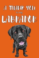 A Thank You To My Labrador: Perfect Gratitude Journal For All Dog Owner To Cultivate Happiness 1670121046 Book Cover