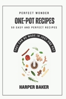 Perfect One-Pot Wonder Recipes: 50 Easy and Perfect Recipes That Can Be Made in Just One Pot B0C9KMC928 Book Cover
