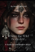 Where The Wild Gods Are: A Guide for the Modern Witch (Foundations of Witchcraft) B0GG5BCTJV Book Cover