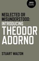 Neglected or Misunderstood: Introducing Theodor Adorno 1785353829 Book Cover