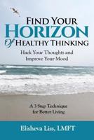 Find Your Horizon of Healthy Thinking: Hack Your Thoughts and Improve Your Mood A 3 Step Technique for Better Living 172387924X Book Cover