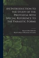 An Introduction to the Study of the Protozoa With Special Reference to the Parasitic Forms 1014742412 Book Cover