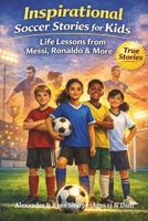 Inspirational Soccer Stories For Kids: What Messi, Ronaldo, Zlatan and 10 Other Stars Taught Me B0GBGRJPWF Book Cover