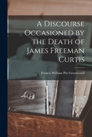A Discourse Occasioned by the Death of James Freeman Curtis 1018308032 Book Cover