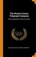 The Western Union Telegraph Company: Rules, Regulations, and Instructions 1016144075 Book Cover