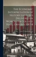 The Economic Interpretation of History.Lectures Delivered in Worcester College Hall, Oxford, 1887-8 1022032801 Book Cover