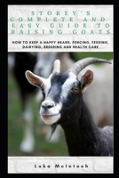 Storey's Complete and Easy Guide to Raising Goats: How to Keep a Happy Heard, Fencing, Feeding, Dairying, Breeding and Health Care B08KH89976 Book Cover
