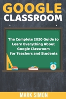 Google Classroom: The Complete 2020 Guide To Learn Everything About Google Classroom For Teachers And Students B08GVJ6J1V Book Cover