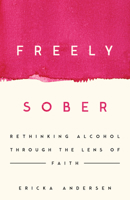 Freely Sober: Rethinking Alcohol Through the Lens of Faith 1514013363 Book Cover