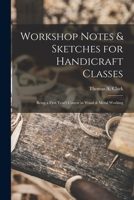 Workshop notes & sketches for handicraft classes, being a first year's course in wood & metal wowrking 3337094619 Book Cover