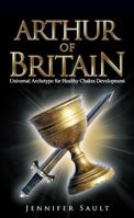 Arthur of Britain: Universal Archetype for Healthy Chakra Development 1982209496 Book Cover