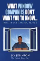 What Window Companies Don't Want You to Know...: How It's Costing You Money 1432781952 Book Cover