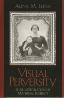 Visual Perversity: A Re-articulation of Maternal Instinct 0739108700 Book Cover